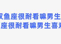 双鱼座很耐看嘛男生 双鱼座很耐看嘛男生喜欢吗